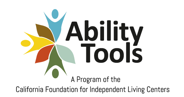 Ability Tools Logo. On the left are 3 abstract silhouettes resembling people, in the colors of green, yellow and light blue. Interspersed are petals, giving a kind of flower vibe. Below is the text: A Program of the California Foundation for Independent Living Centers